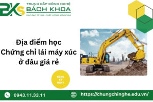 Địa điểm học Chứng chỉ lái máy xúc ở đâu giá rẻ