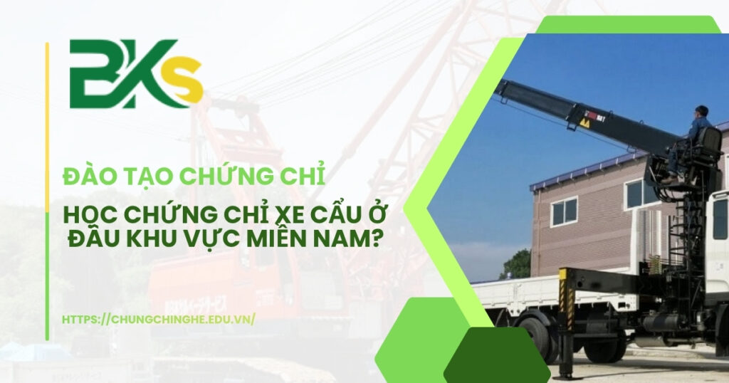 Học chứng chỉ xe cẩu ở đâu khu vực Miền Nam?