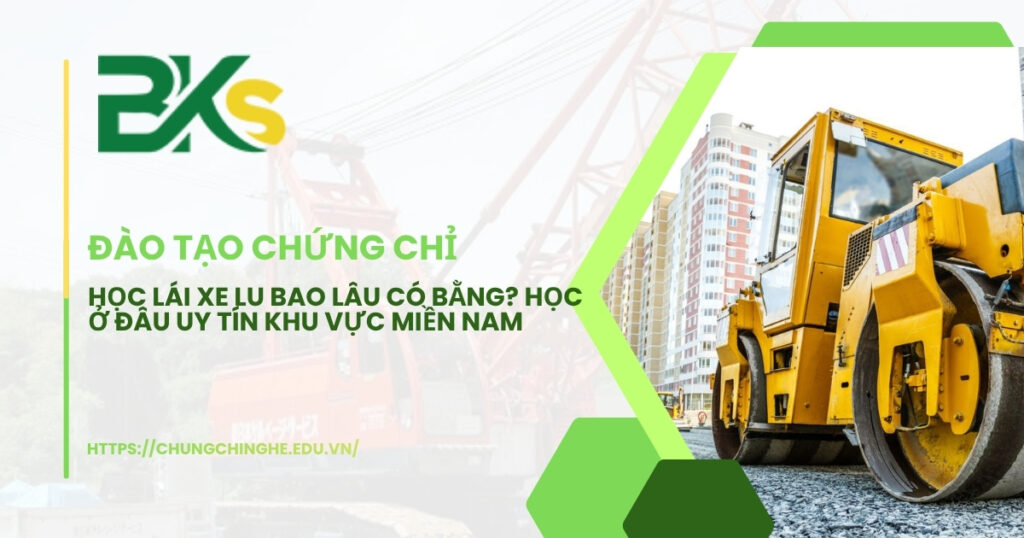 Học lái xe lu bao lâu có bằng? Ở miền Nam học ở đâu uy tín?