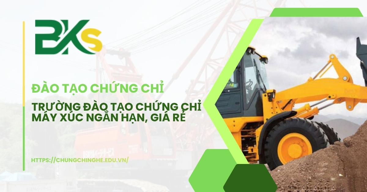 Trường đào tạo Chứng chỉ Máy Xúc ngắn hạn, giá rẻ