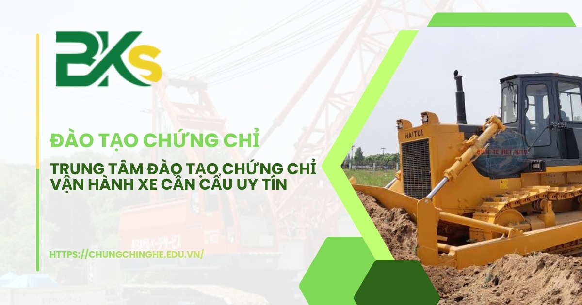 Trung tâm đào tạo chứng chỉ vận hành xe cần cẩu uy tín