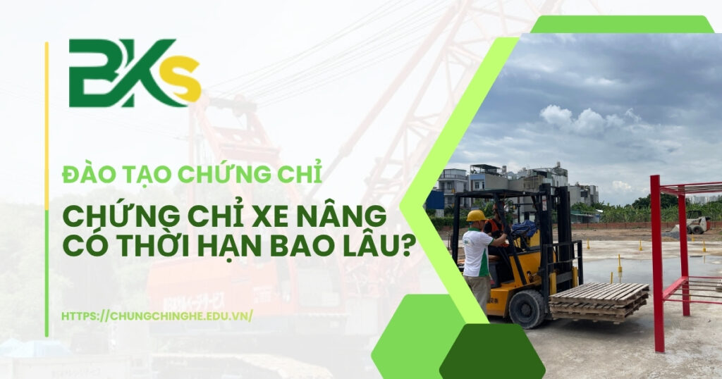 Chứng chỉ xe nâng có thời hạn bao lâu?