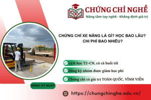 Chứng chỉ xe nâng là gì? Học bao lâu? Chi phí bao nhiêu?